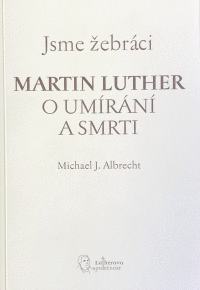 Jsme žebráci Martin Luther o umíraní a smrti